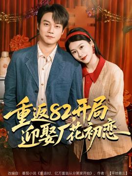 重返82，开局迎娶厂花初恋(全集)